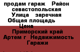 продам гараж › Район ­ севастопольская › Улица ­ заречная › Общая площадь ­ 21 › Цена ­ 190 000 - Приморский край, Артем г. Недвижимость » Гаражи   